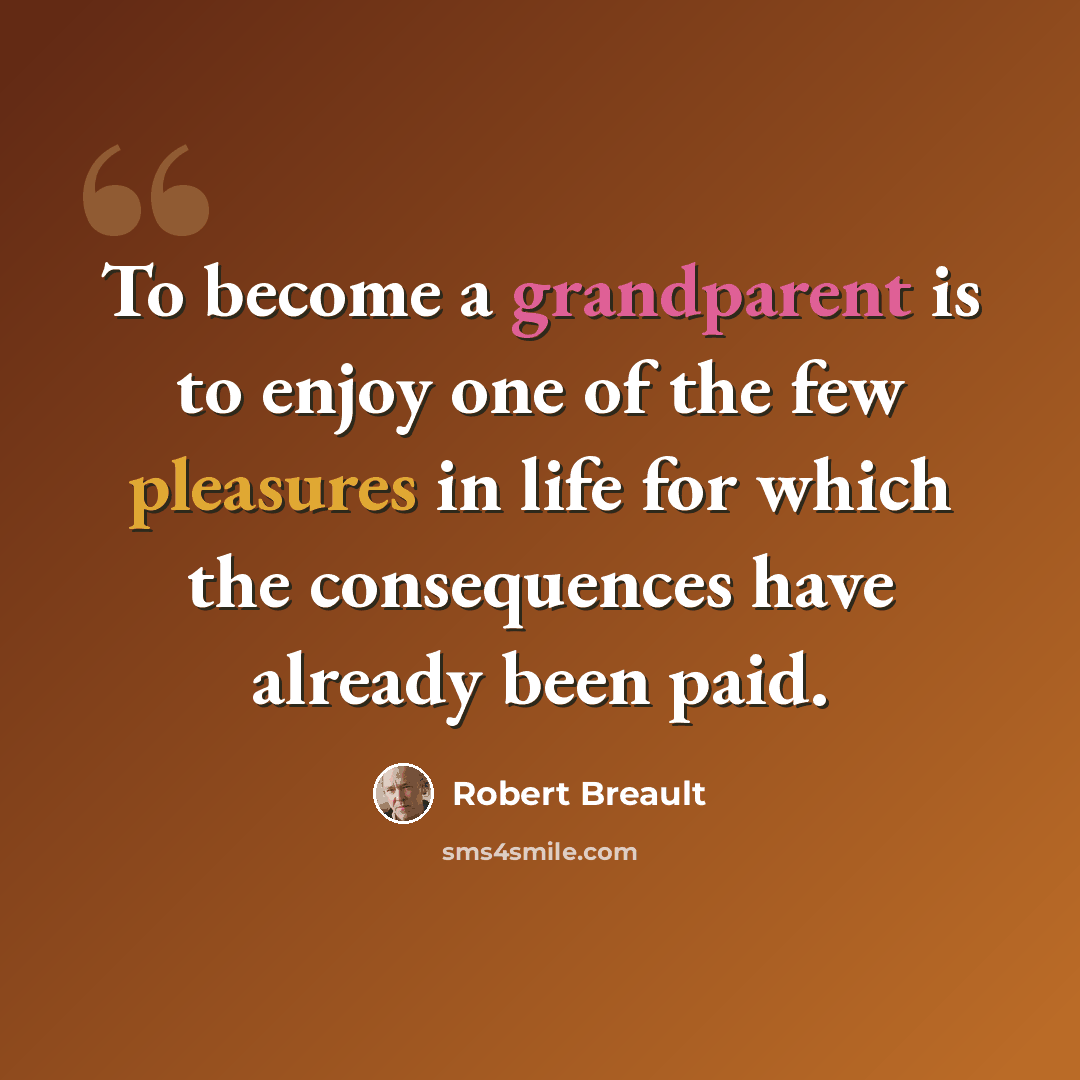“To become a grandparent is to enjoy one of the few pleasures in life for which the consequences have already been paid.” quote by Robert Breault