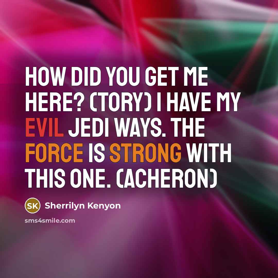 “How did you get me here? (Tory) I have my evil Jedi ways. The Force is strong with this one. (Acheron)” quote by Sherrilyn Kenyon