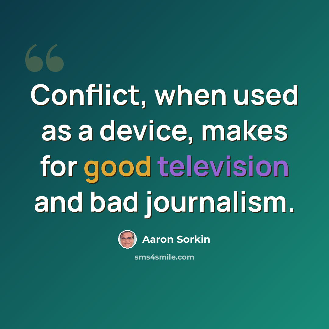 “Conflict, when used as a device, makes for good television and bad journalism.” quote by Aaron Sorkin