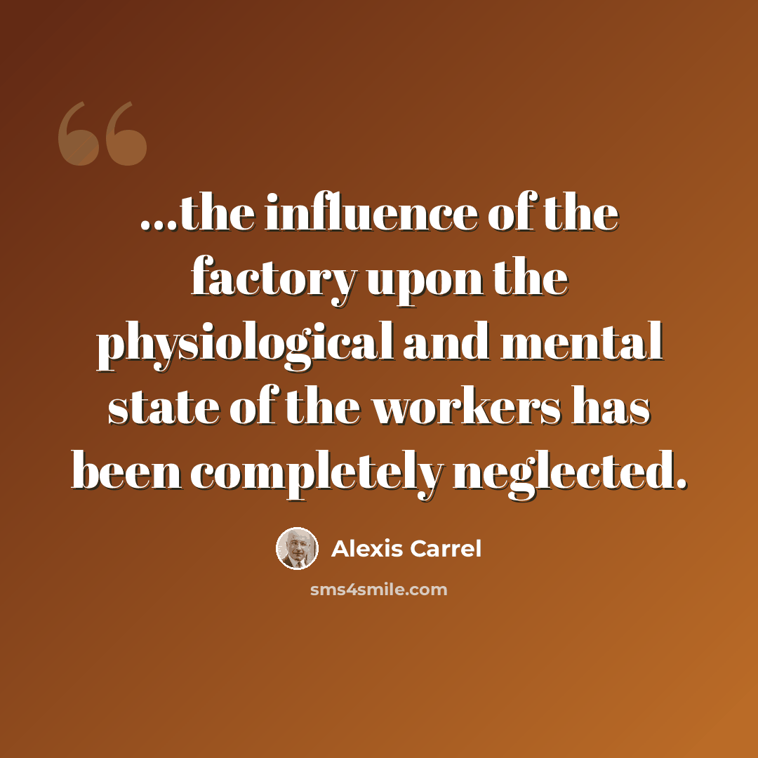 “...the influence of the factory upon the physiological and mental state of the workers has been completely neglected.” quote by Alexis Carrel