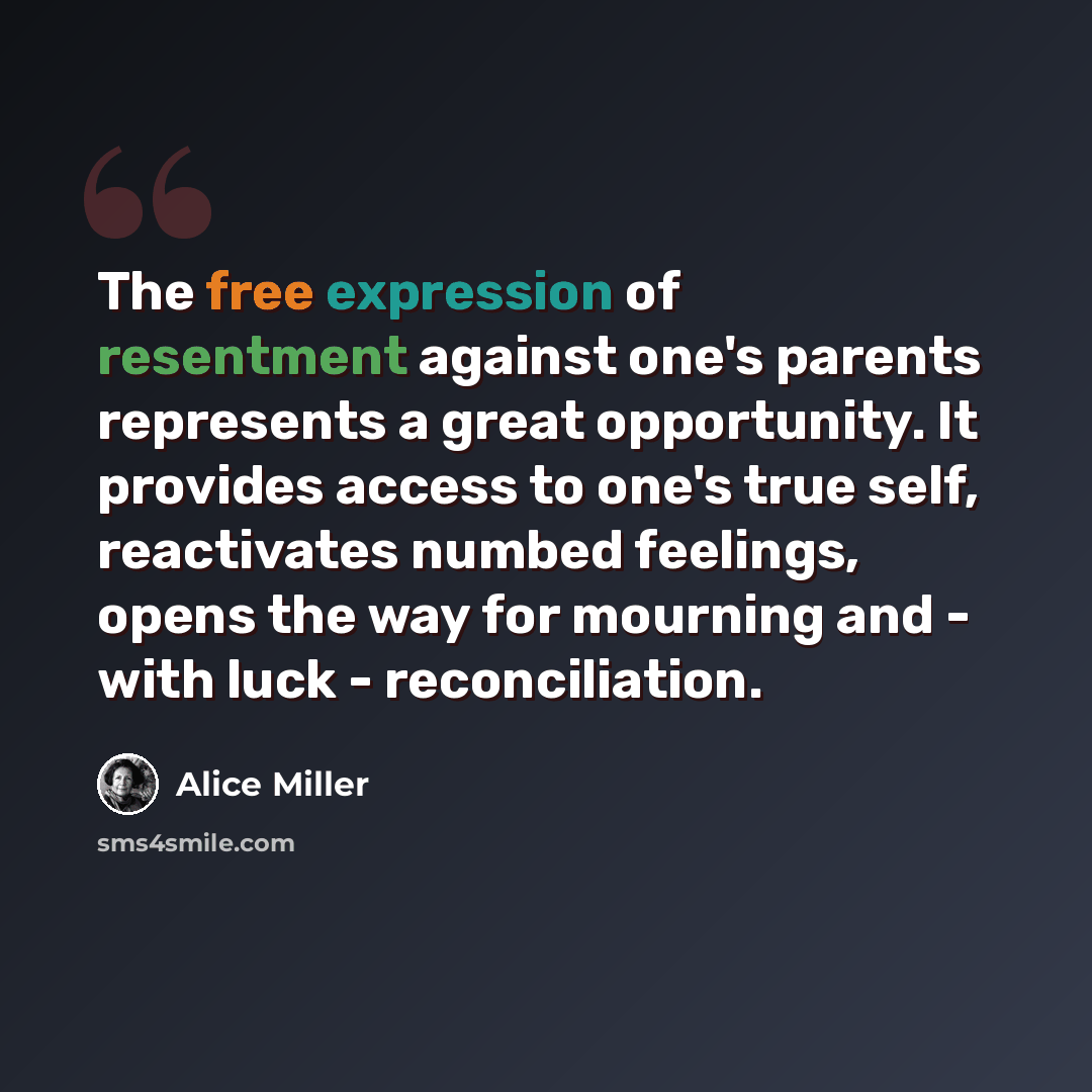 “The free expression of resentment against one's parents represents a great opportunity. It provides access to one's true self, reactivates numbed feelings, opens the way for mourning and - with luck - reconciliation.” quote by Alice Miller