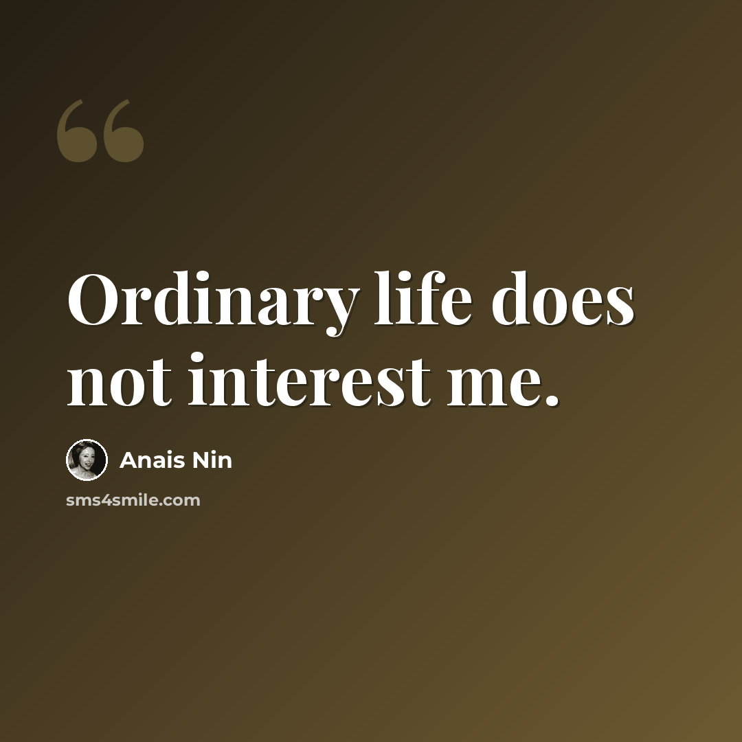 “Ordinary life does not interest me.” quote by Anais Nin