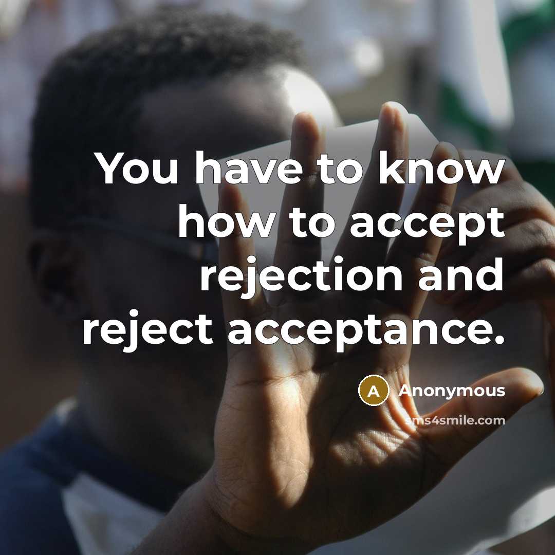“You have to know how to accept rejection and reject acceptance.” quote by Anonymous