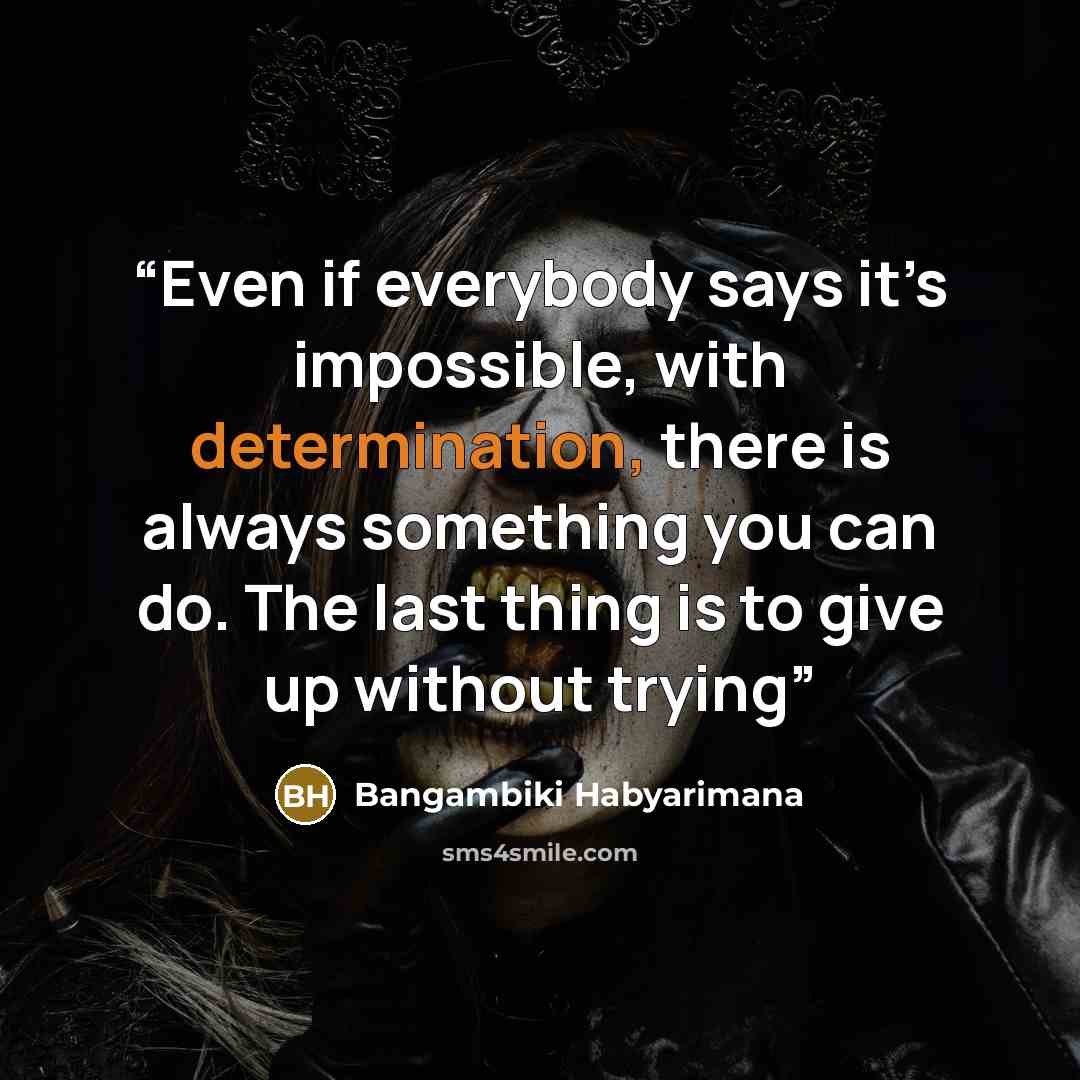 “Even if everybody says it’s impossible, with determination, there is always something you can do. The last thing is to give up without trying” quote by Bangambiki Habyarimana