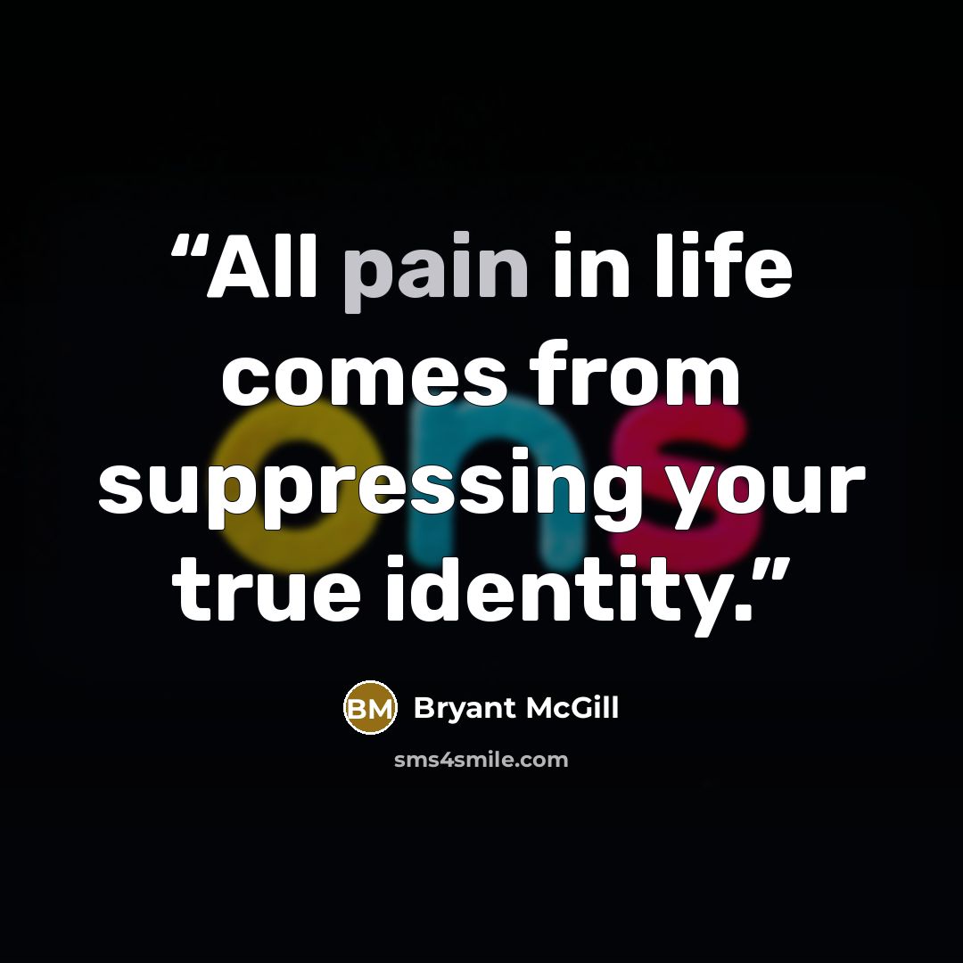 “All pain in life comes from suppressing your true identity.” quote by Bryant McGill
