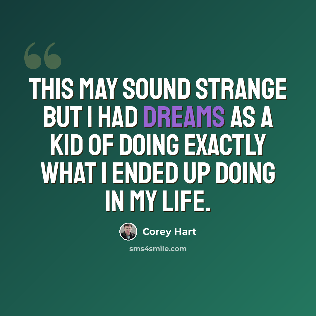 “This may sound strange but I had dreams as a kid of doing exactly what I ended up doing in my life.” quote by Corey Hart