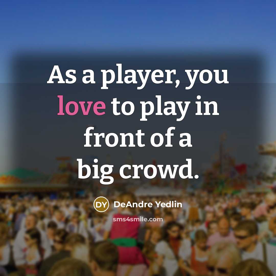 “As a player, you love to play in front of a big crowd.” quote by DeAndre Yedlin