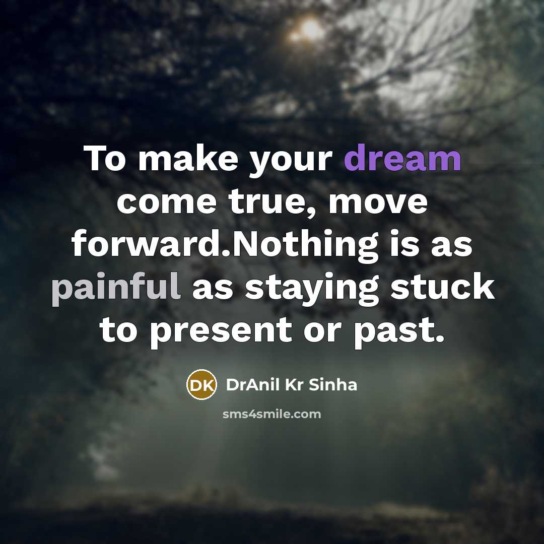 “To make your dream come true, move forward.Nothing is as painful as staying stuck to present or past.” quote by DrAnil Kr Sinha