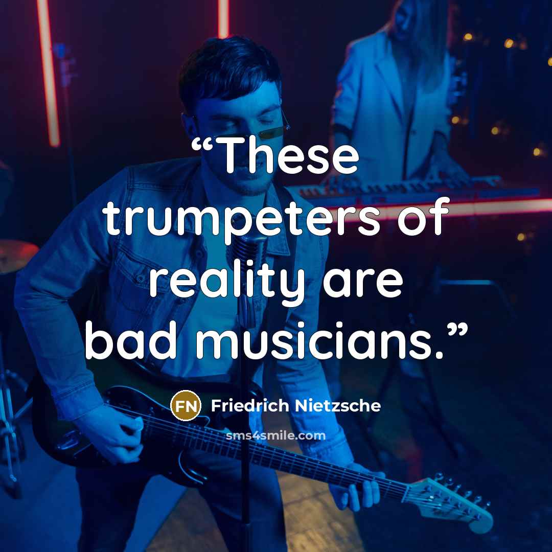 “These trumpeters of reality are bad musicians.” quote by Friedrich Nietzsche
