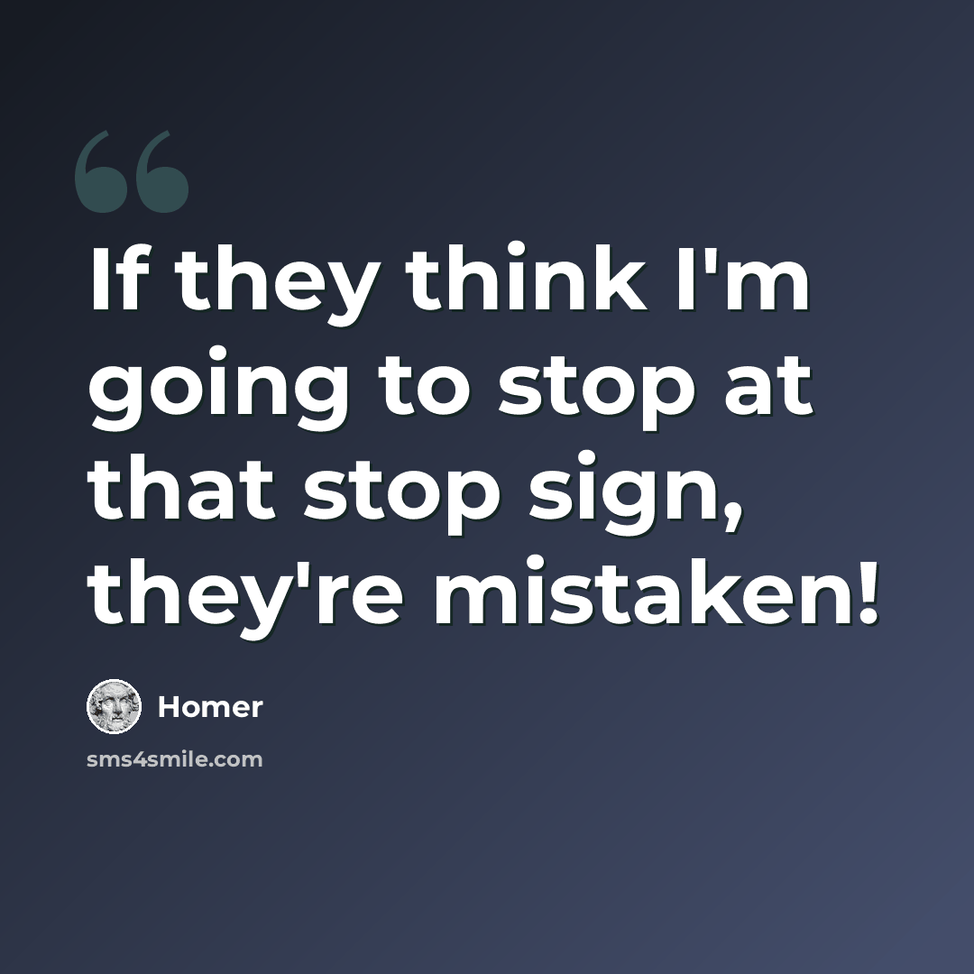 “If they think I'm going to stop at that stop sign, they're mistaken!” quote by Homer