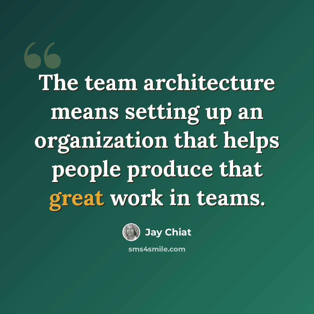 “The team architecture means setting up an organization that helps people produce that great work in teams.” quote by Jay Chiat