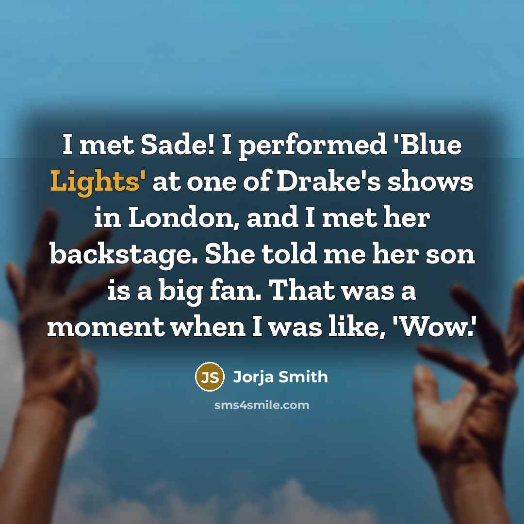 “I met Sade! I performed 'Blue Lights' at one of Drake's shows in London, and I met her backstage. She told me her son is a big fan. That was a moment when I was like, 'Wow.'” quote by Jorja Smith
