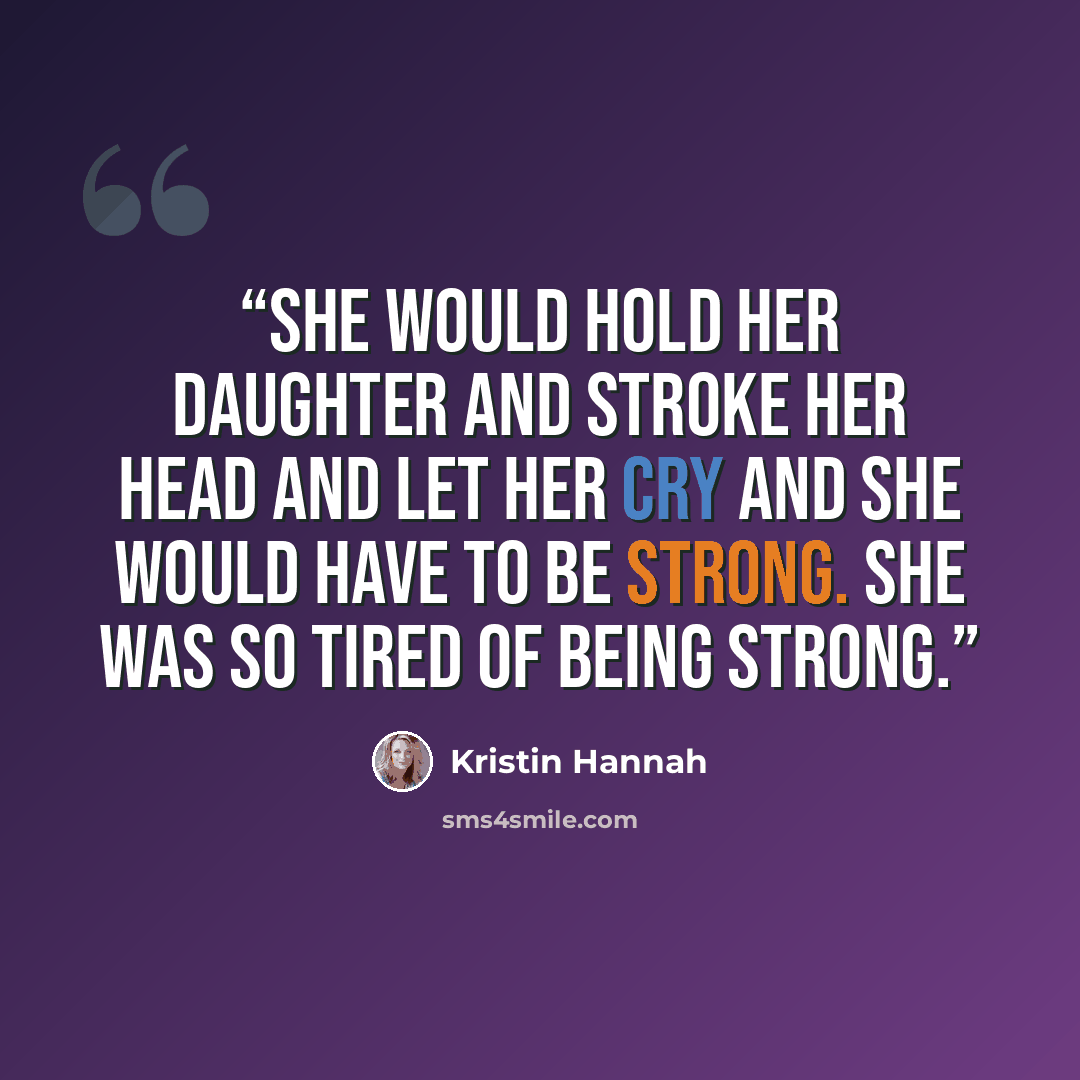 “She would hold her daughter and stroke her head and let her cry and she would have to be strong. She was so tired of being strong.” quote by Kristin Hannah