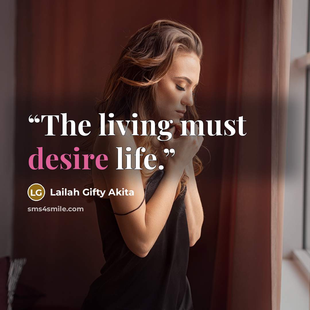 “The living must desire life.” quote by Lailah Gifty Akita