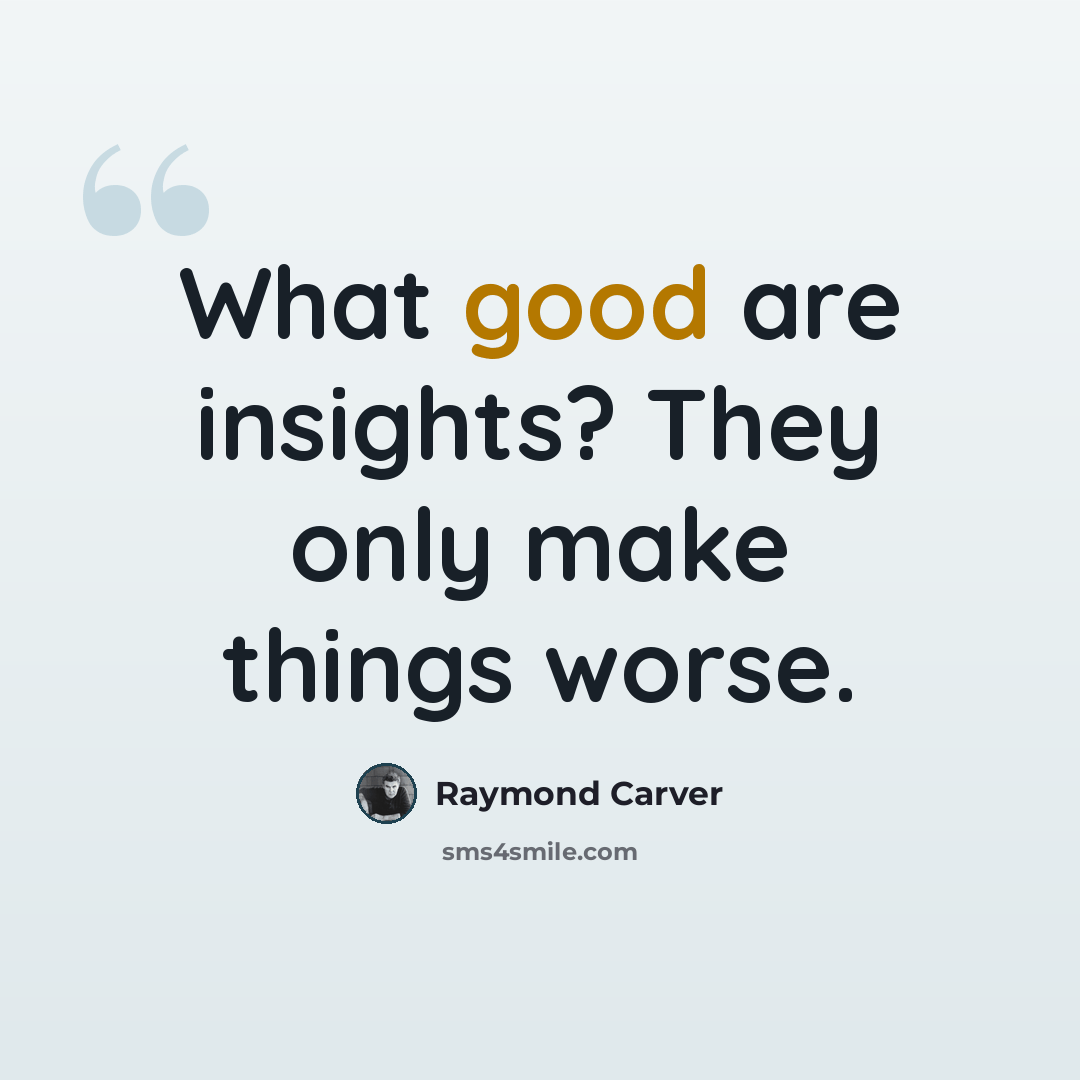 “What good are insights? They only make things worse.” quote by Raymond Carver