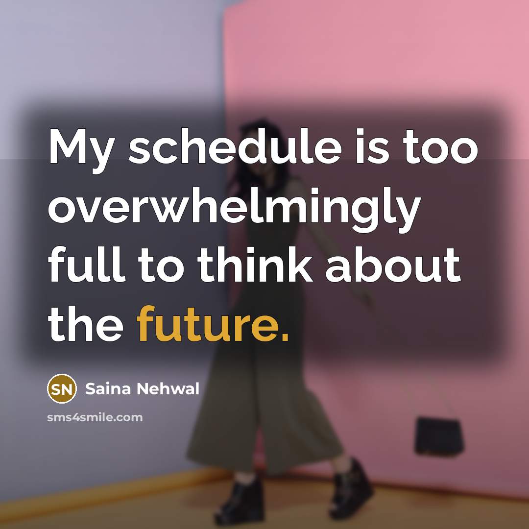 “My schedule is too overwhelmingly full to think about the future.” quote by Saina Nehwal
