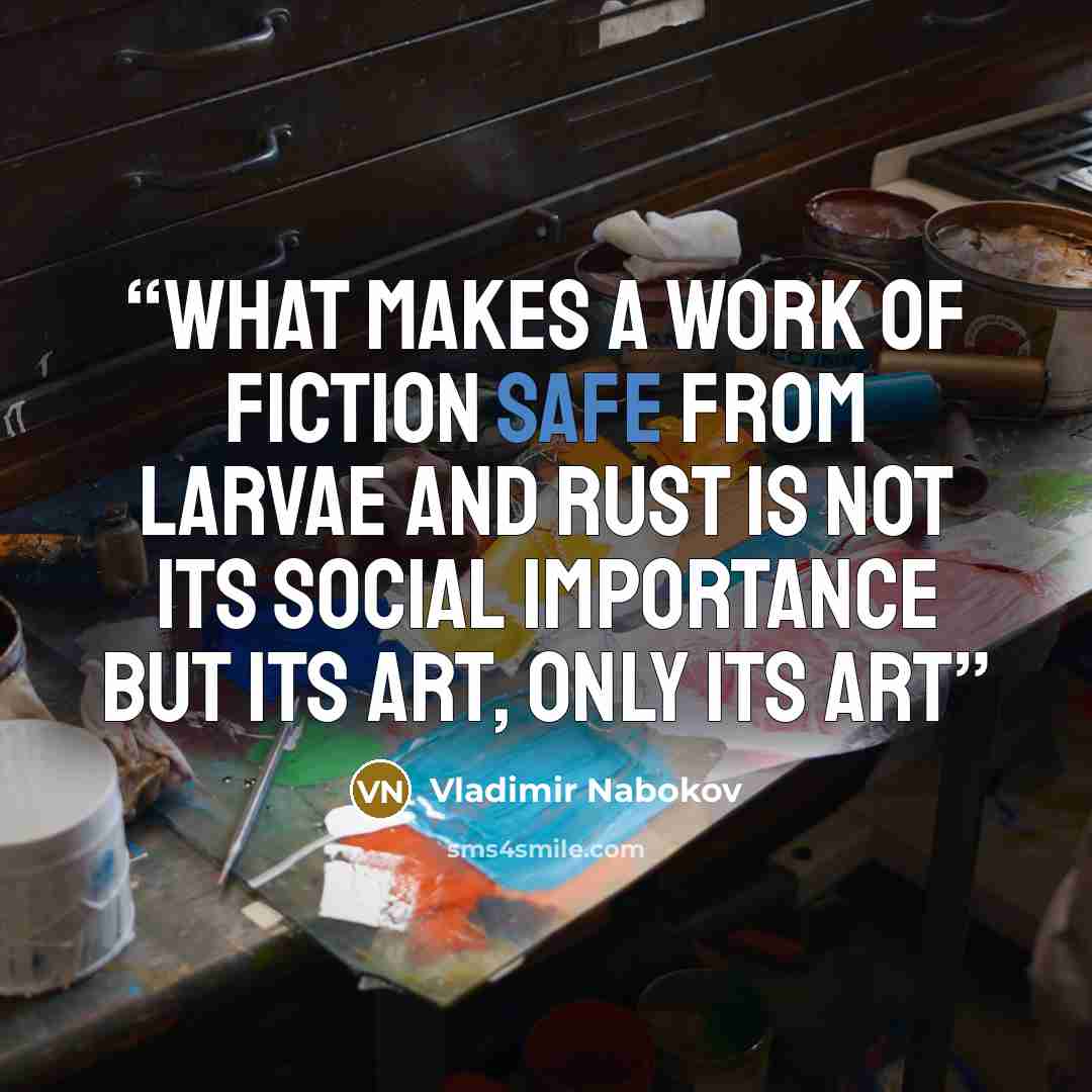 “what makes a work of fiction safe from larvae and rust is not its social importance but its art, only its art” quote by Vladimir Nabokov