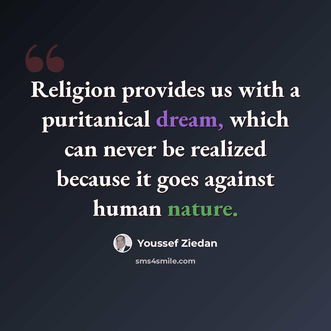 “Religion provides us with a puritanical dream, which can never be realized because it goes against human nature.” quote by Youssef Ziedan