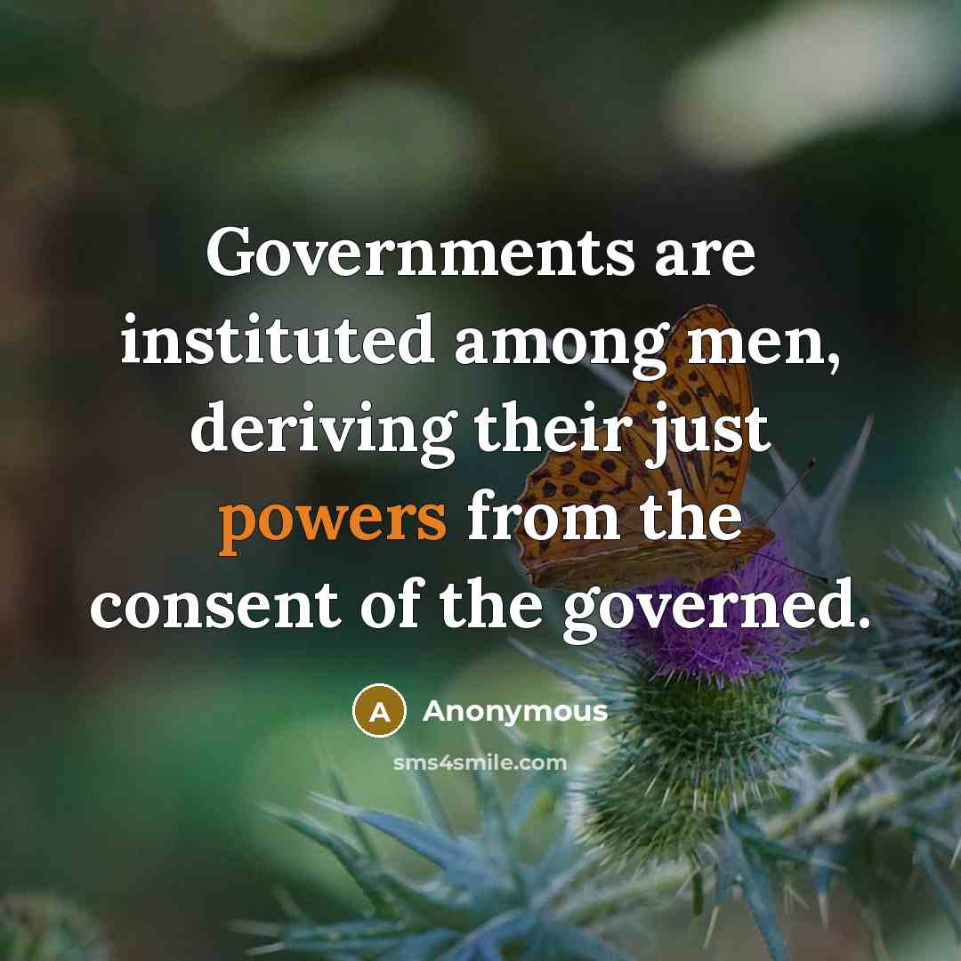 “Governments are instituted among men, deriving their just powers from the consent of the governed.” quote by Anonymous