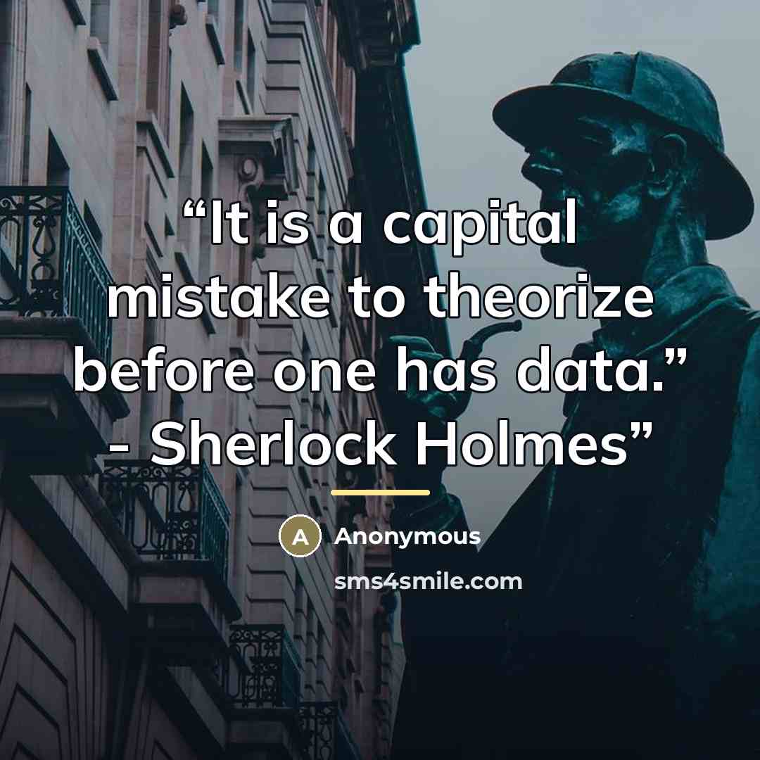 “It is a capital mistake to theorize before one has data.” - Sherlock Holmes” quote by Anonymous