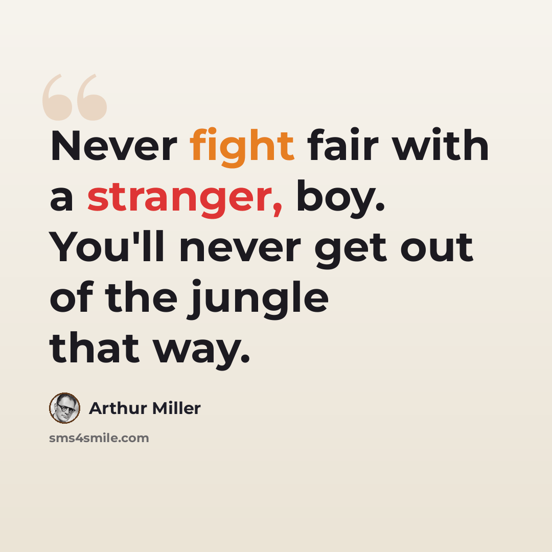 “Never fight fair with a stranger, boy. You'll never get out of the jungle that way.” quote by Arthur Miller