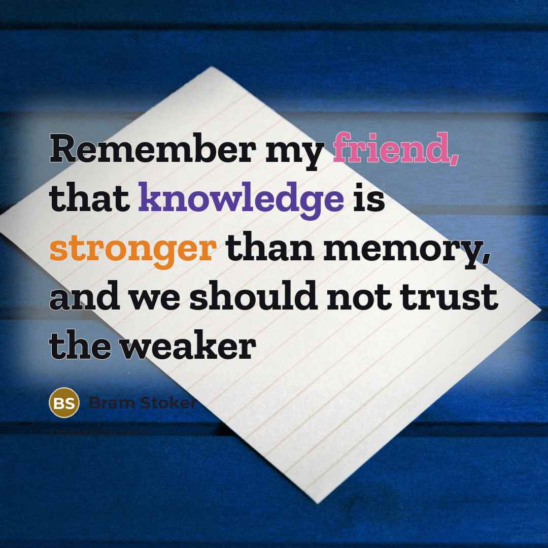 “Remember my friend, that knowledge is stronger than memory, and we should not trust the weaker” quote by Bram Stoker