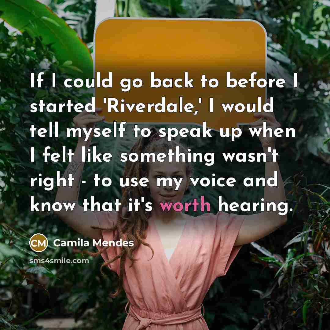 “If I could go back to before I started 'Riverdale,' I would tell myself to speak up when I felt like something wasn't right - to use my voice and know that it's worth hearing.” quote by Camila Mendes