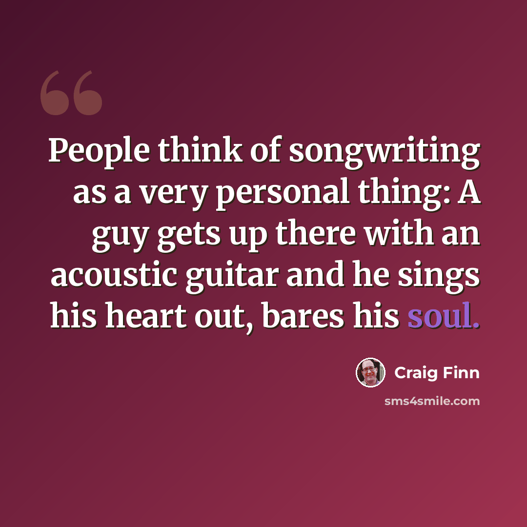 “People think of songwriting as a very personal thing: A guy gets up there with an acoustic guitar and he sings his heart out, bares his soul.” quote by Craig Finn