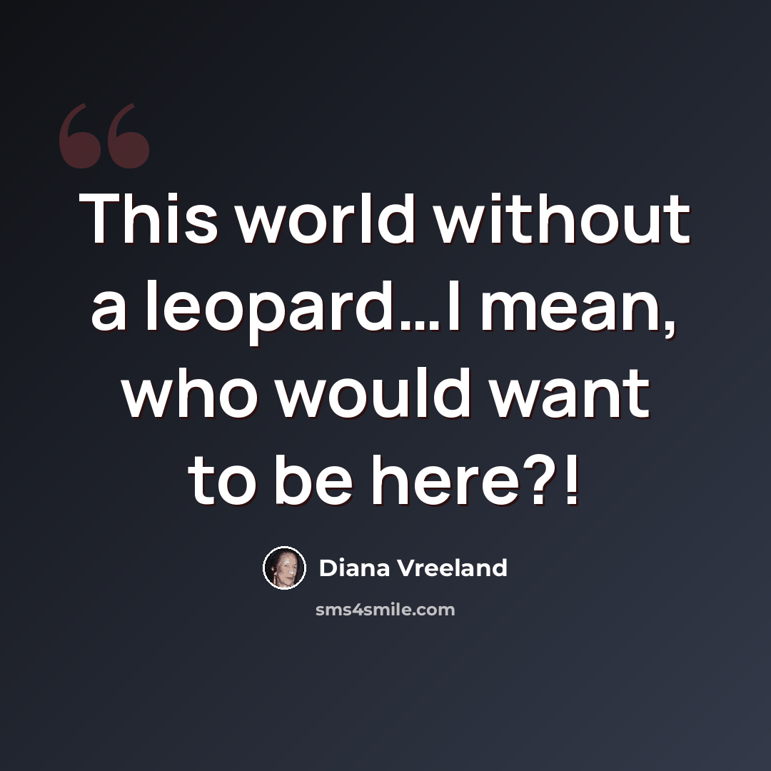 “This world without a leopard…I mean, who would want to be here?!” quote by Diana Vreeland