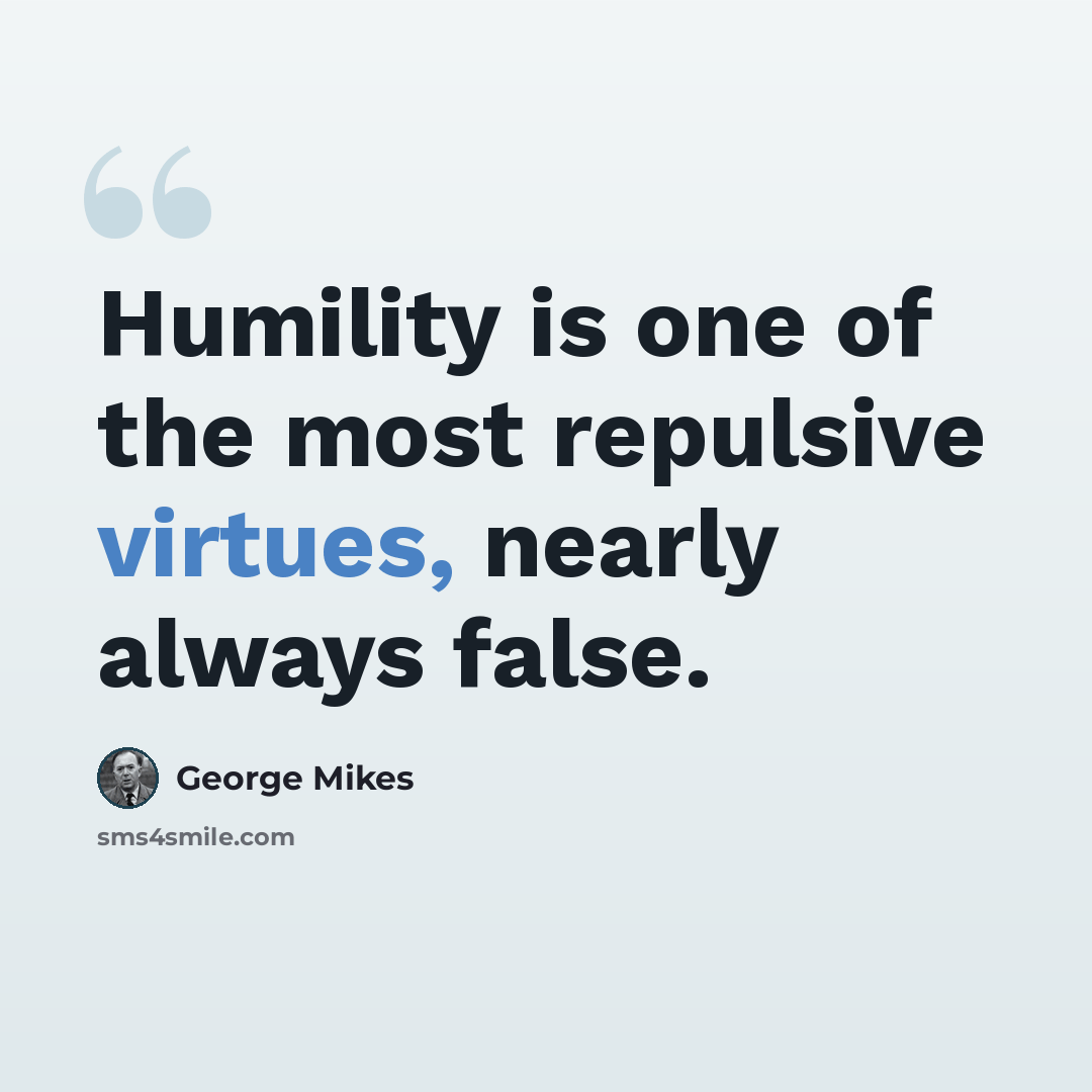 “Humility is one of the most repulsive virtues, nearly always false.” quote by George Mikes