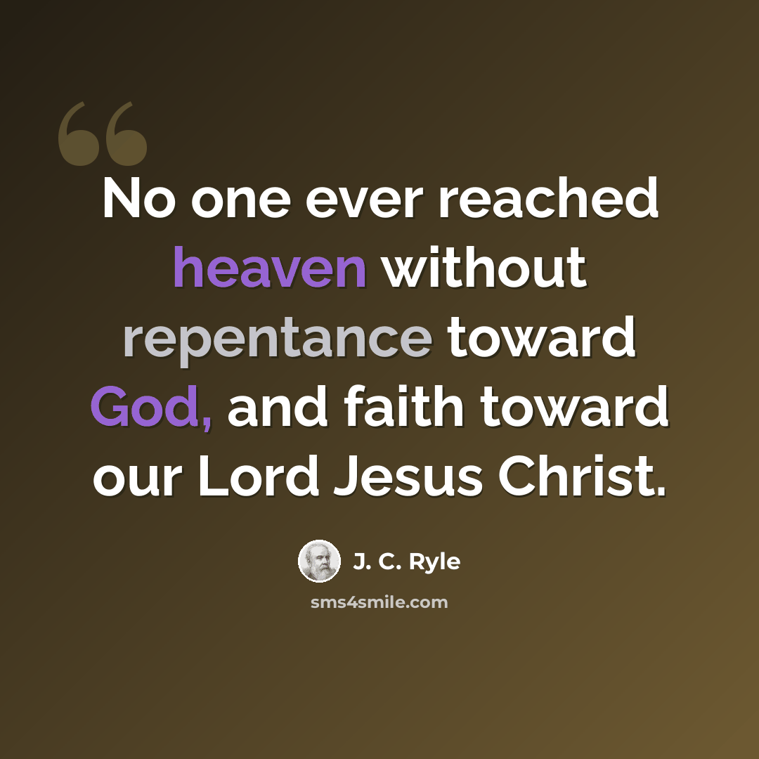 “No one ever reached heaven without repentance toward God, and faith toward our Lord Jesus Christ.” quote by J. C. Ryle