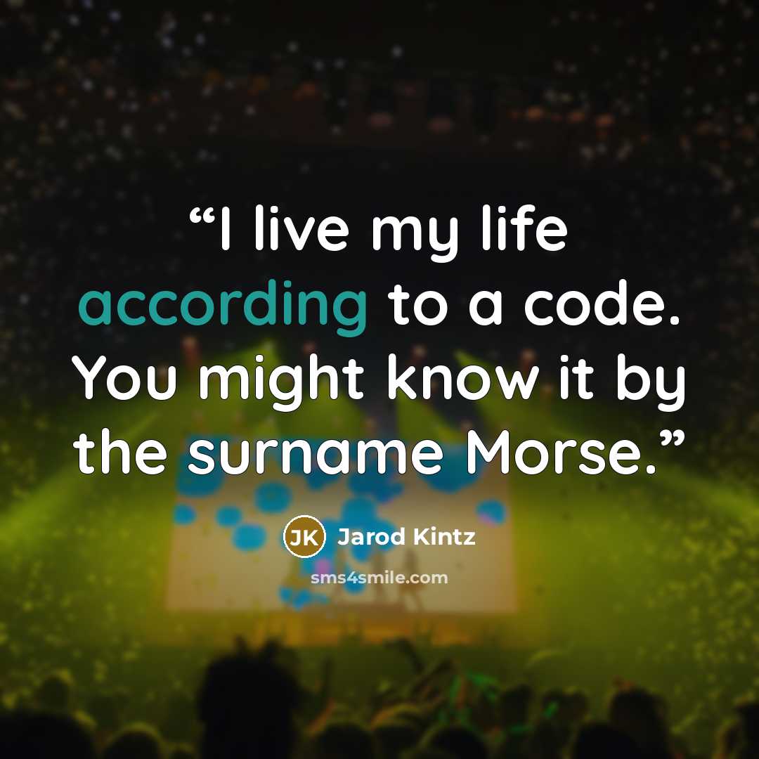 “I live my life according to a code. You might know it by the surname Morse.” quote by Jarod Kintz