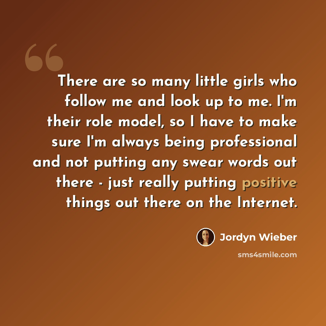 “There are so many little girls who follow me and look up to me. I'm their role model, so I have to make sure I'm always being professional and not putting any swear words out there - just really putting positive things out there on the Internet.” quote by Jordyn Wieber