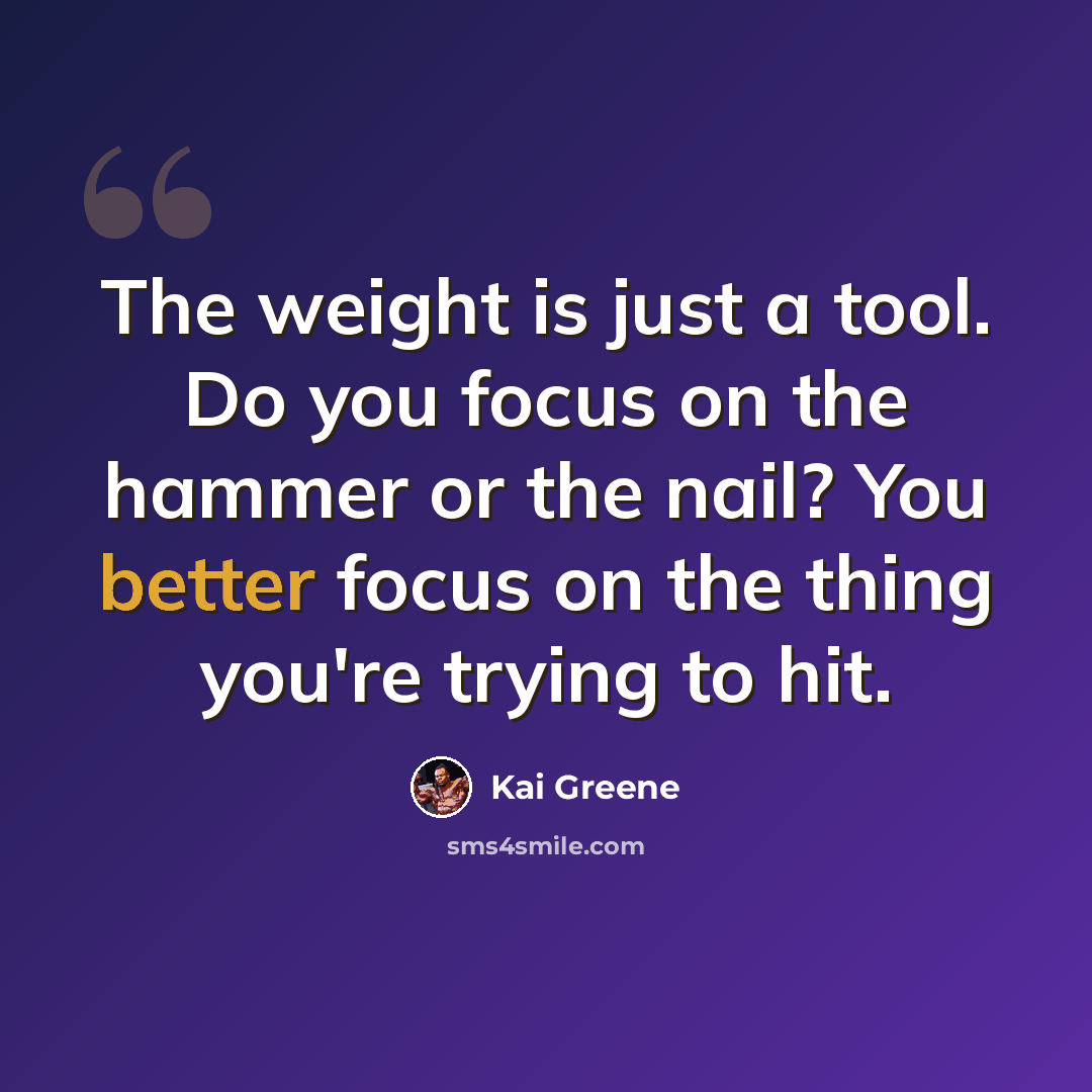 “The weight is just a tool. Do you focus on the hammer or the nail? You better focus on the thing you're trying to hit.” quote by Kai Greene