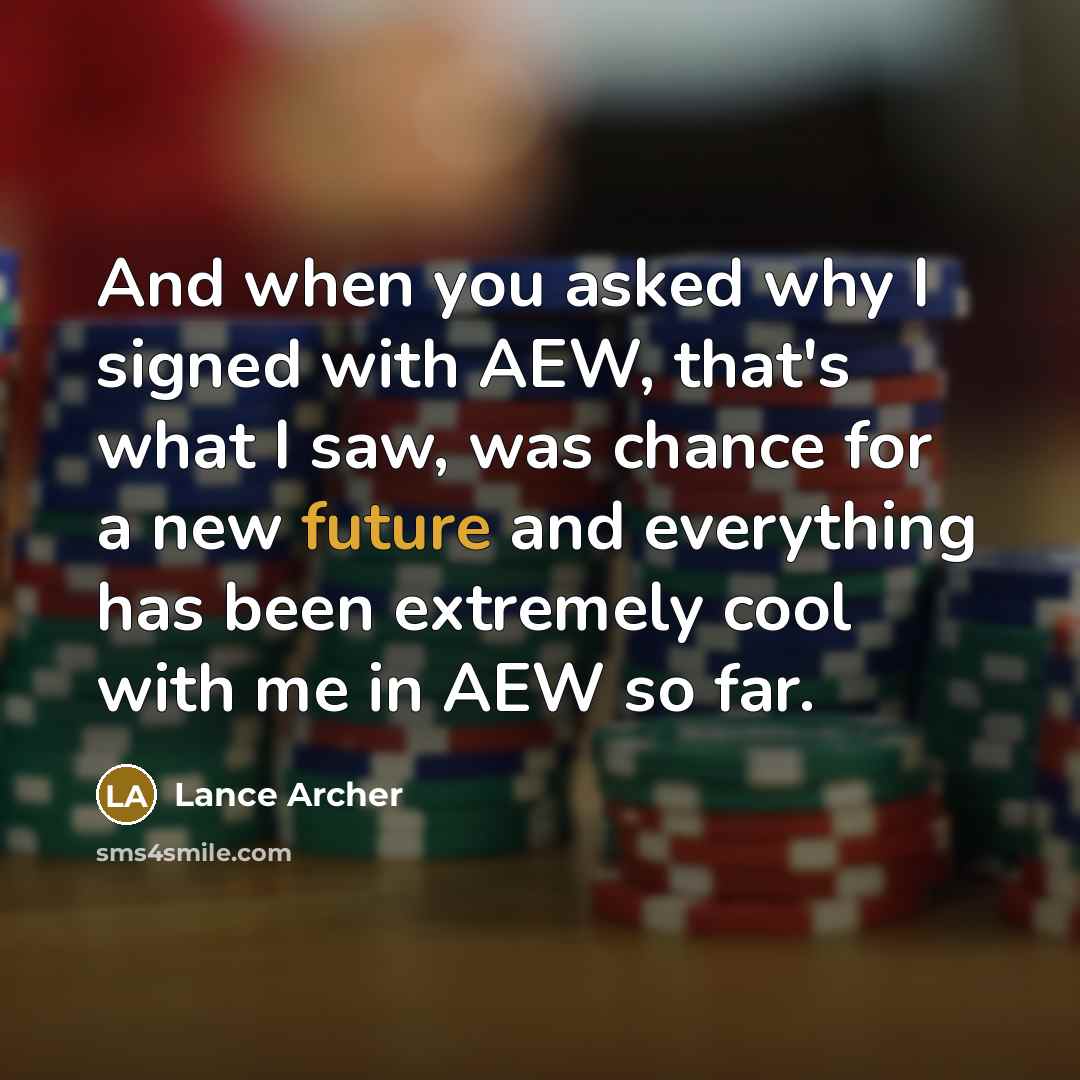 “And when you asked why I signed with AEW, that's what I saw, was chance for a new future and everything has been extremely cool with me in AEW so far.” quote by Lance Archer