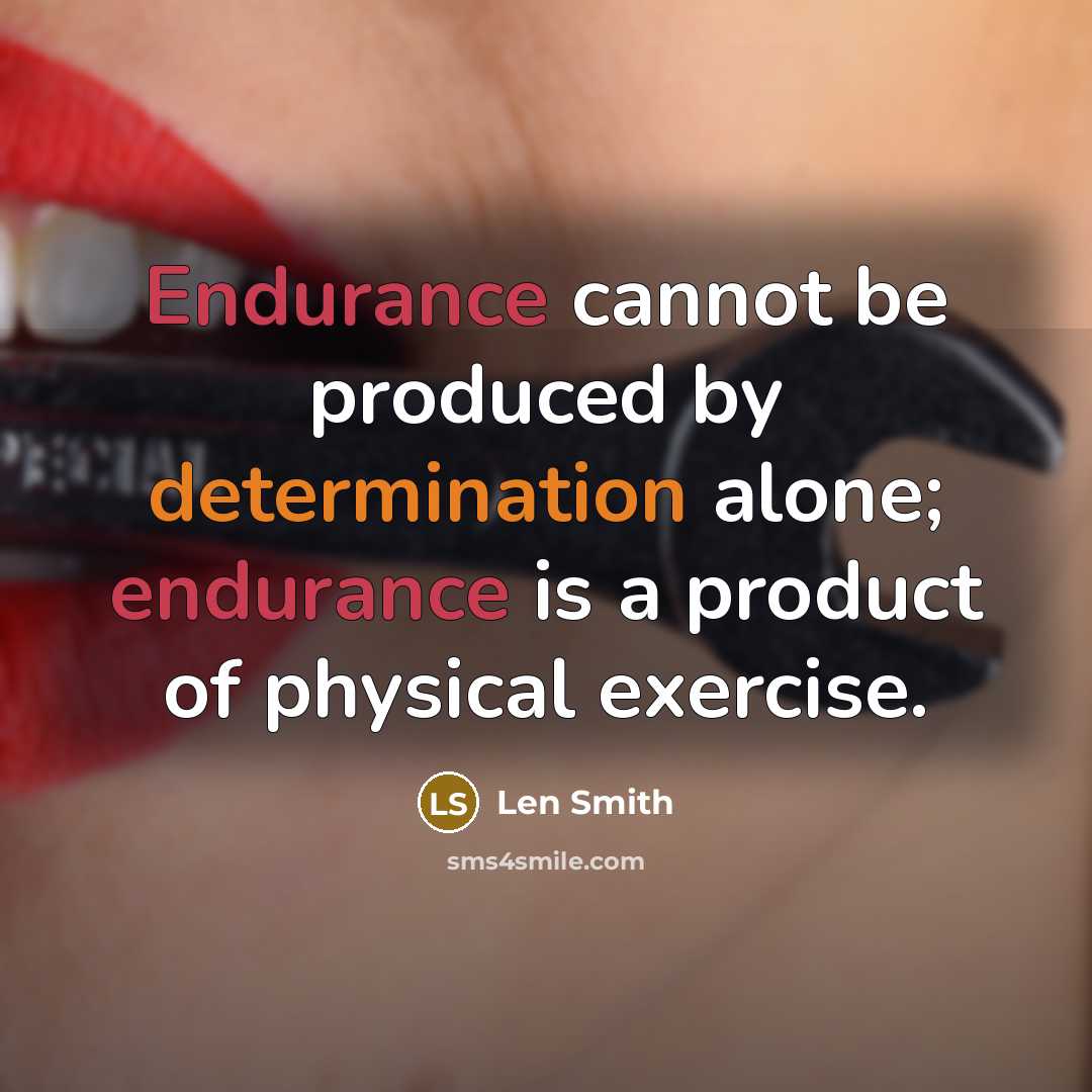 “Endurance cannot be produced by determination alone; endurance is a product of physical exercise.” quote by Len Smith