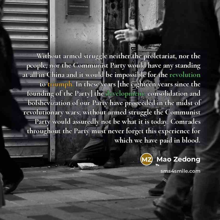 “Without armed struggle neither the proletariat, nor the people, nor the Communist Party would have any standing at all in China and it would be impossible for the revolution to triumph. In these years [the eighteen years since the founding of the Party] the development, consolidation and…” quote by Mao Zedong