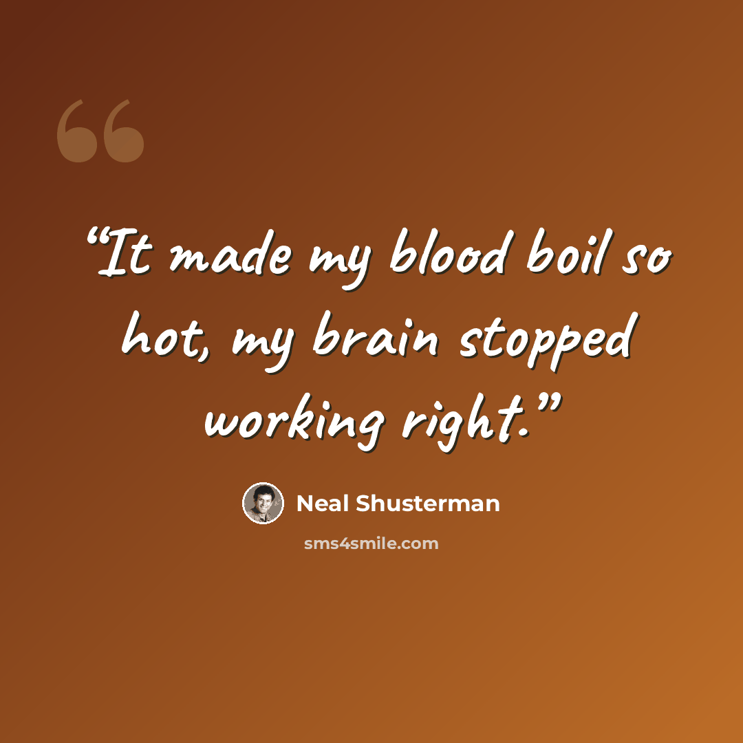 “It made my blood boil so hot, my brain stopped working right.” quote by Neal Shusterman