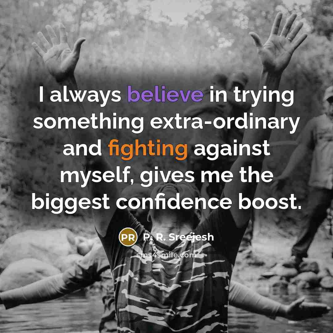 “I always believe in trying something extra-ordinary and fighting against myself, gives me the biggest confidence boost.” quote by P. R. Sreejesh