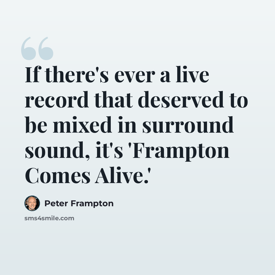 “If there's ever a live record that deserved to be mixed in surround sound, it's 'Frampton Comes Alive.'” quote by Peter Frampton