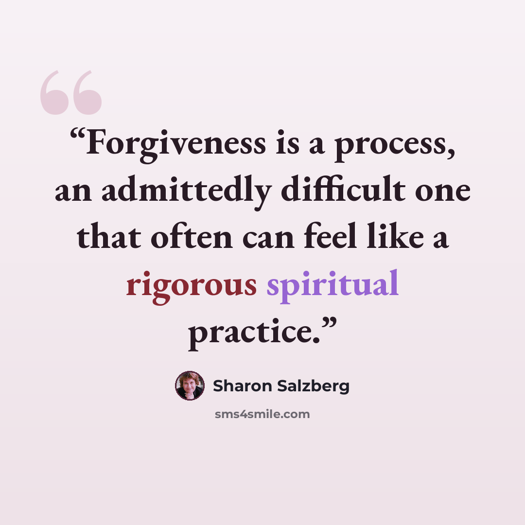 “Forgiveness is a process, an admittedly difficult one that often can feel like a rigorous spiritual practice.” quote by Sharon Salzberg