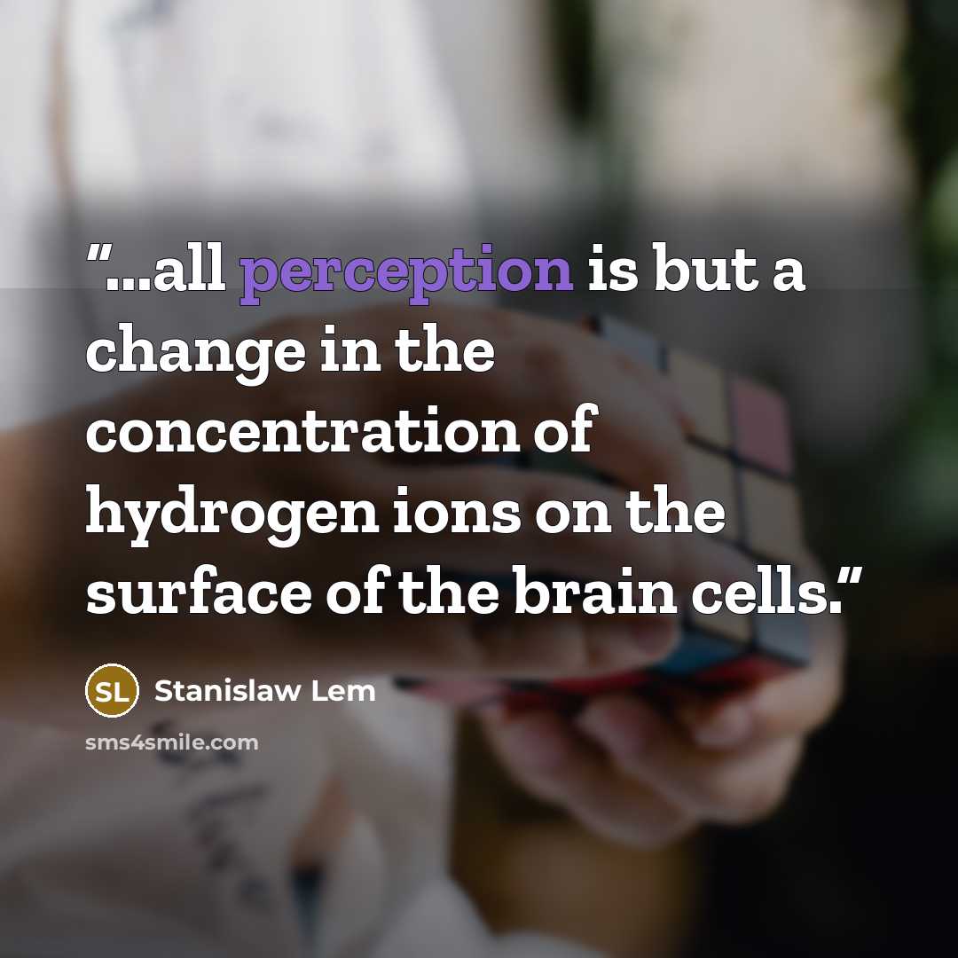 “...all perception is but a change in the concentration of hydrogen ions on the surface of the brain cells.” quote by Stanislaw Lem