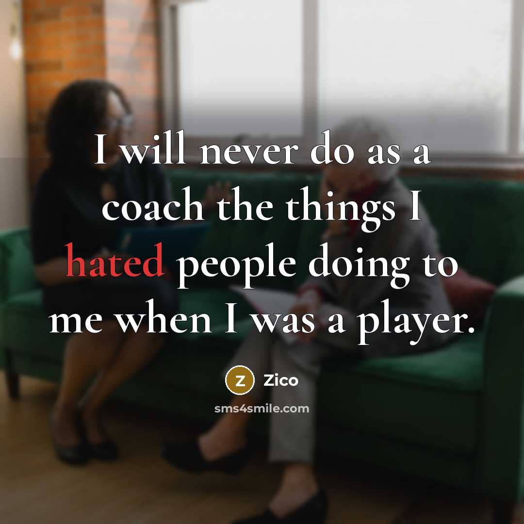 “I will never do as a coach the things I hated people doing to me when I was a player.” quote by Zico