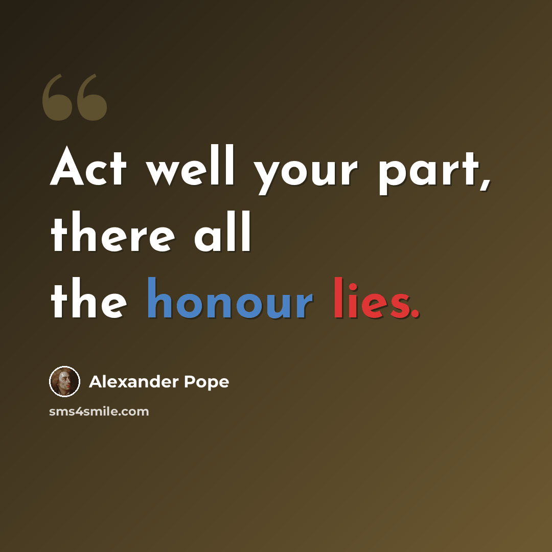 “Act well your part, there all the honour lies.” quote by Alexander Pope