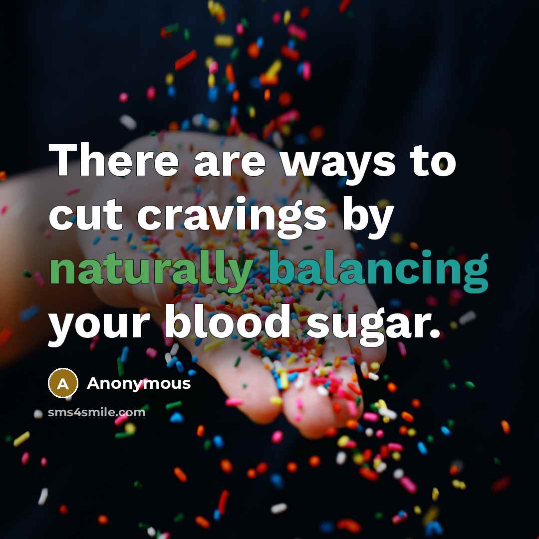 “There are ways to cut cravings by naturally balancing your blood sugar.” quote by Anonymous