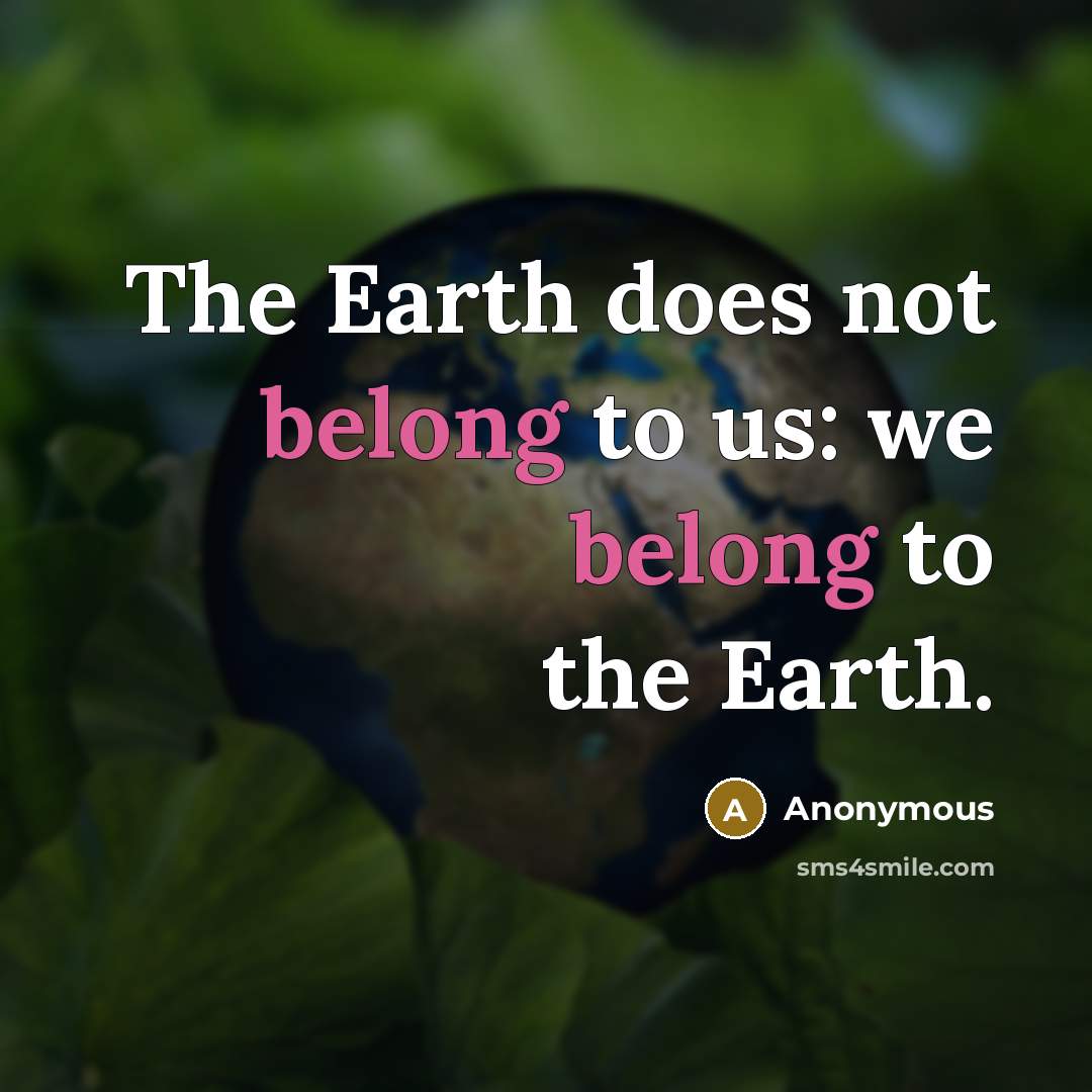 “The Earth does not belong to us: we belong to the Earth.” quote by Anonymous