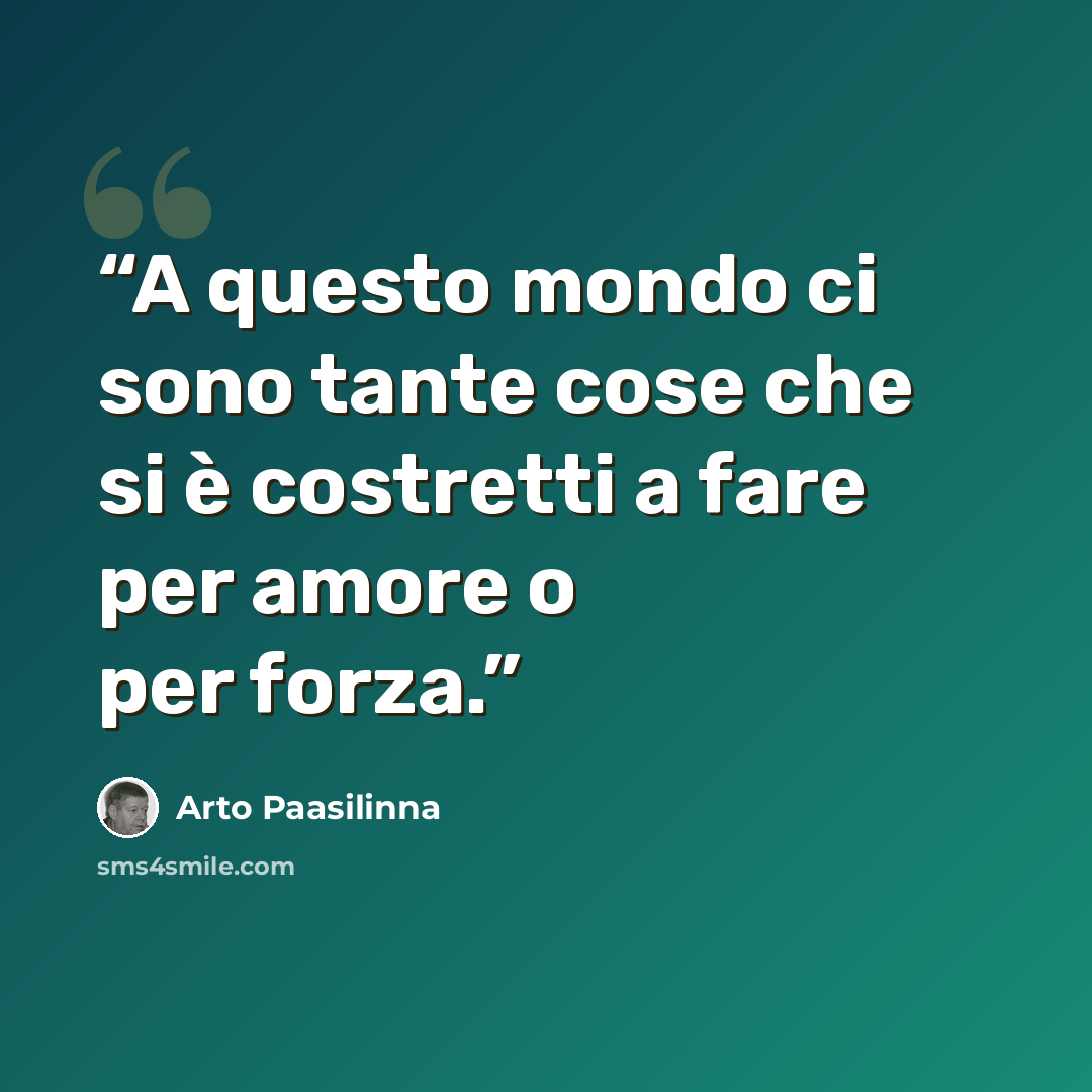 “A questo mondo ci sono tante cose che si è costretti a fare per amore o per forza.” quote by Arto Paasilinna
