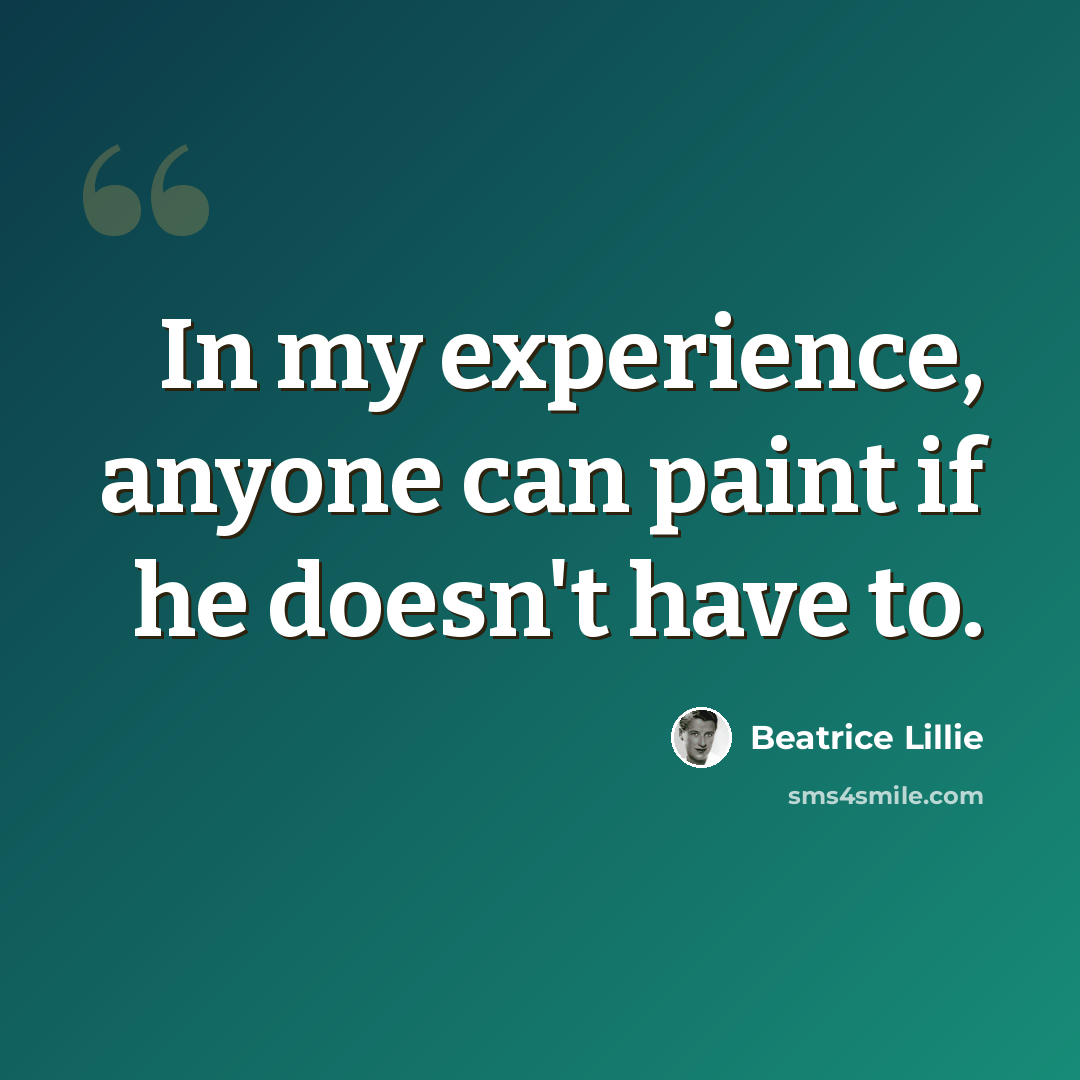 “In my experience, anyone can paint if he doesn't have to.” quote by Beatrice Lillie