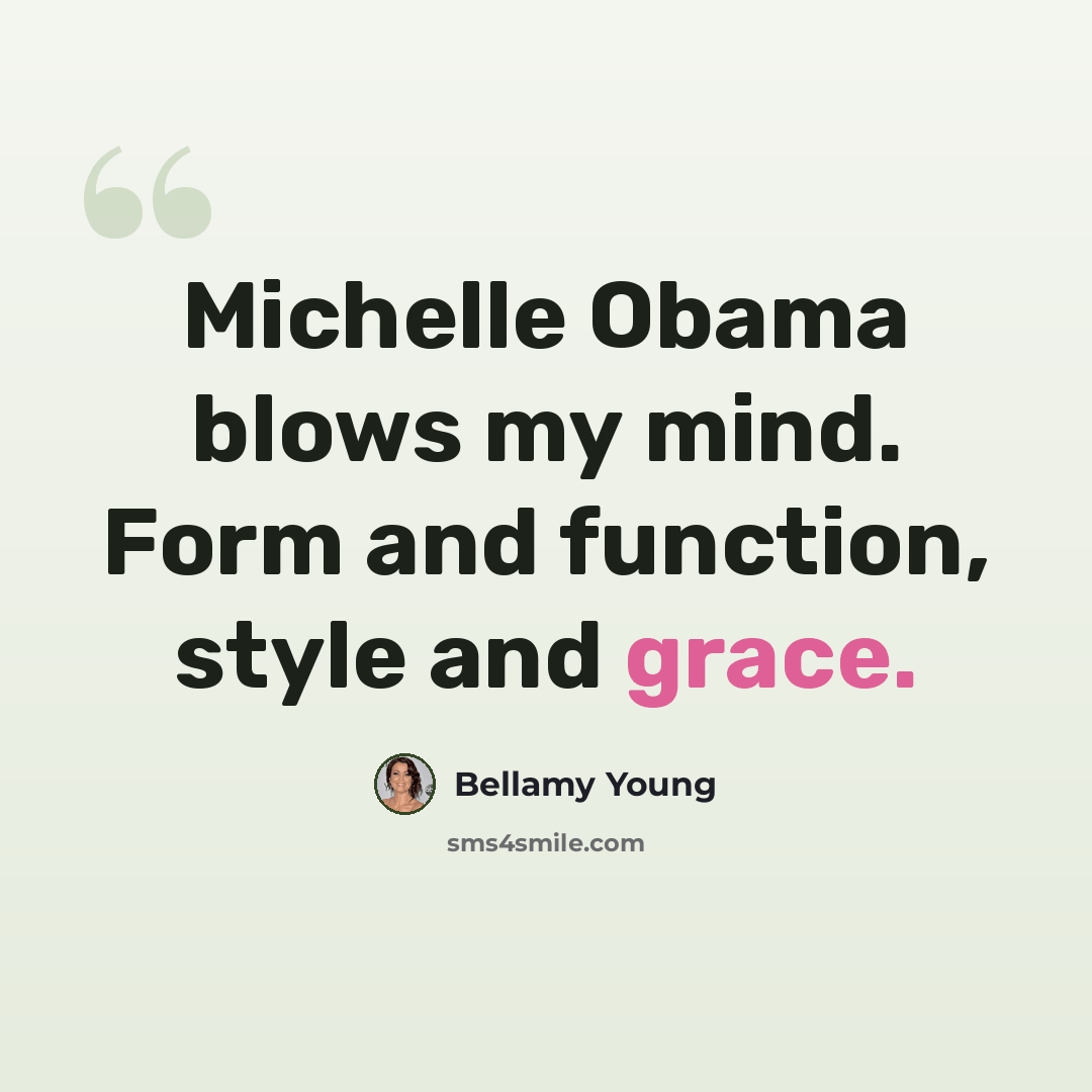 “Michelle Obama blows my mind. Form and function, style and grace.” quote by Bellamy Young