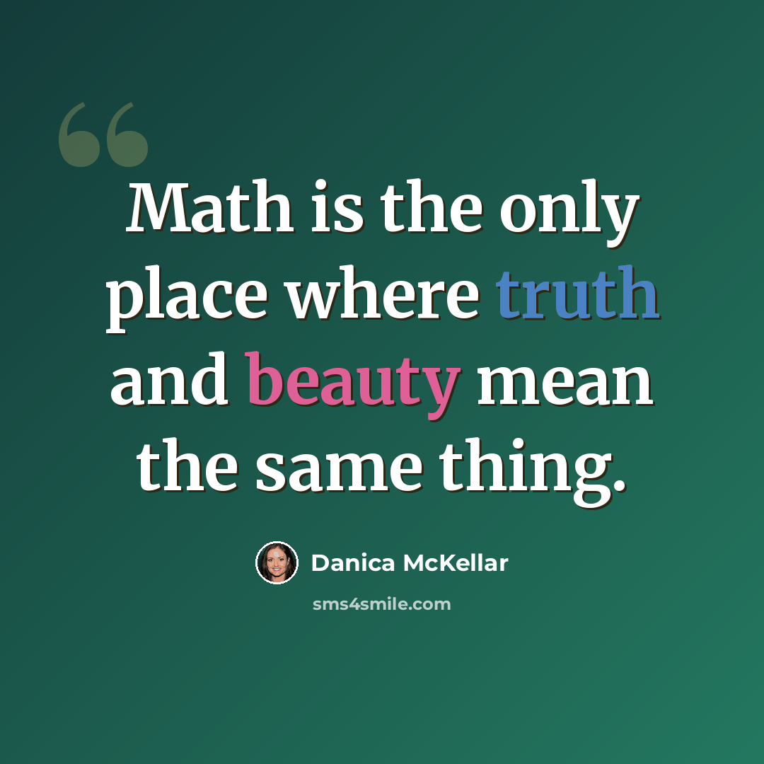 “Math is the only place where truth and beauty mean the same thing.” quote by Danica McKellar